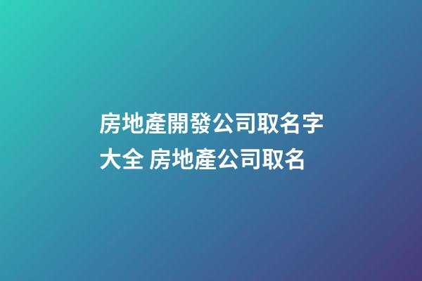 房地產開發公司取名字大全 房地產公司取名-第1張-公司起名-玄機派